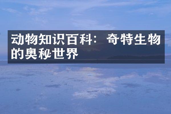 动物知识百科：奇特生物的奥秘世界