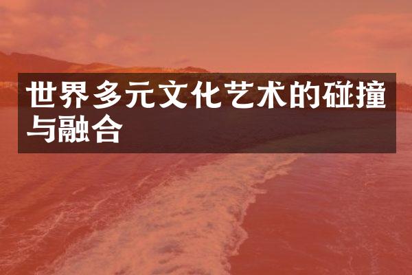 世界多元文化艺术的碰撞与融合