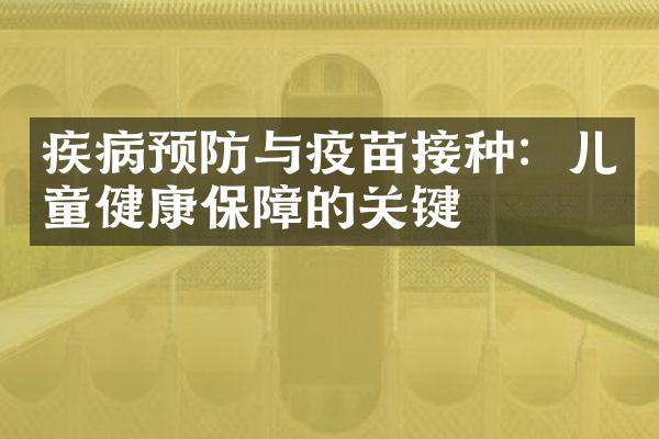 疾病预防与疫苗接种：儿童健康保障的关键