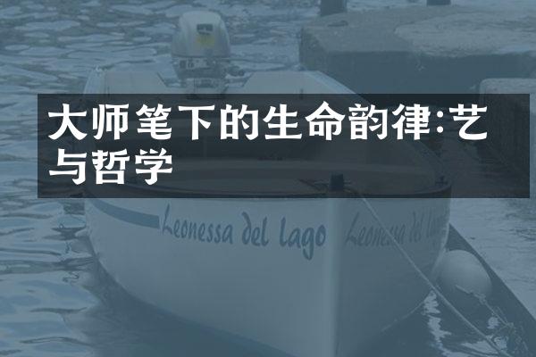 大师笔下的生命韵律:艺术与哲学
