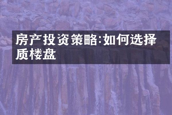 房产投资策略:如何选择优质楼盘