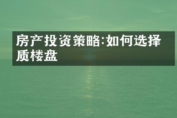 房产投资策略:如何选择优质楼盘