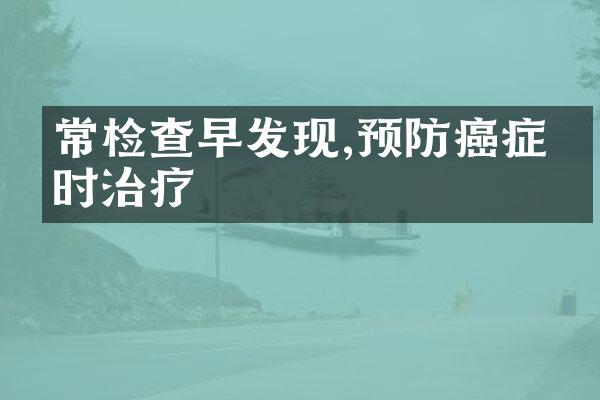 常检查早发现,预防癌症及时治疗
