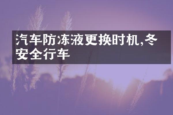 汽车防冻液更换时机,冬季安全行车