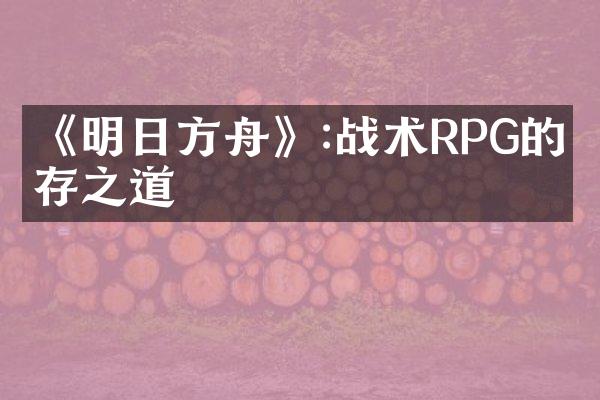 《明日方舟》:战术RPG的生存之道