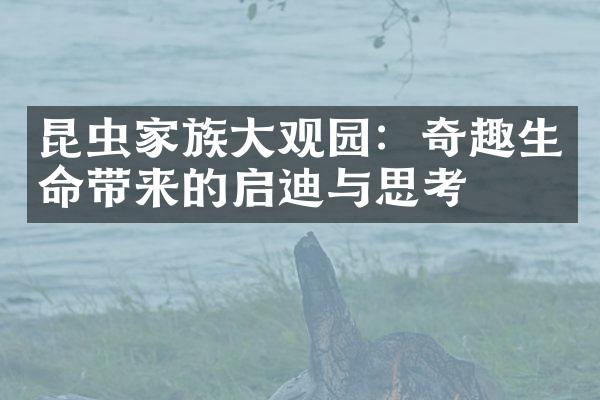 昆虫家族大观园：奇趣生命带来的启迪与思考