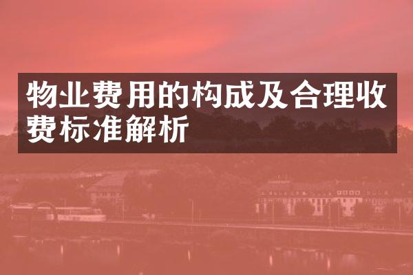 物业费用的构成及合理收费标准解析