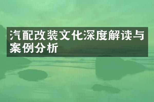 汽配改装文化深度解读与案例分析