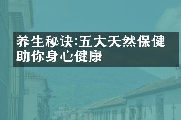 养生秘诀:五大天然保健品助你身心健康