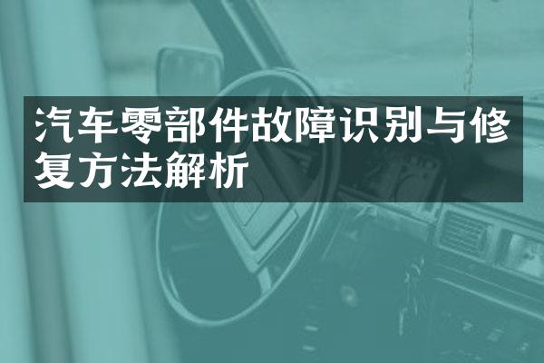 汽车零部件故障识别与修复方法解析