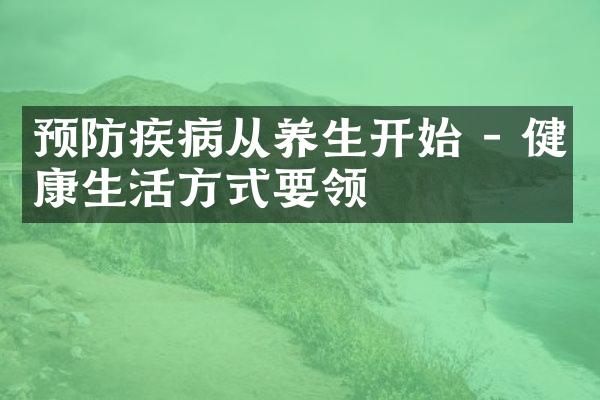 预防疾病从养生开始 - 健康生活方式要领