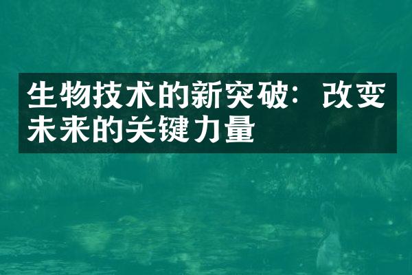 生物技术的新突破：改变未来的关键力量