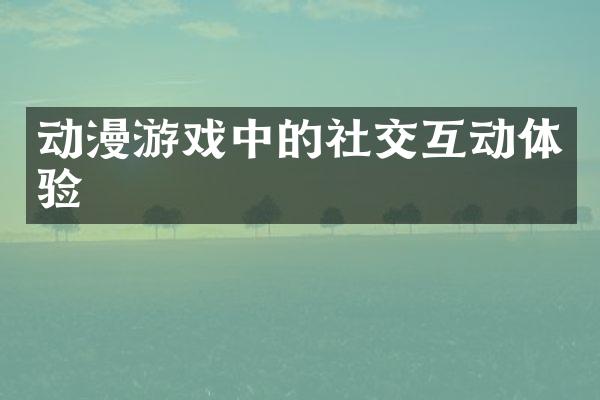 动漫游戏中的社交互动体验