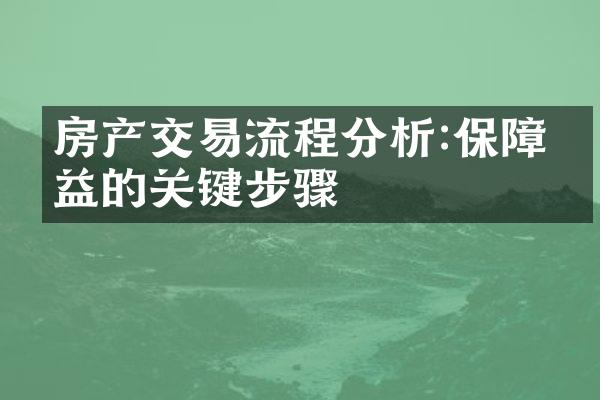 房产交易流程分析:保障权益的关键步骤