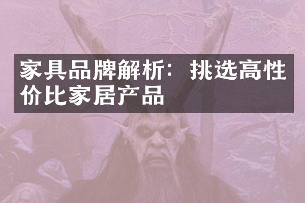 家具品牌解析：挑选高性价比家居产品