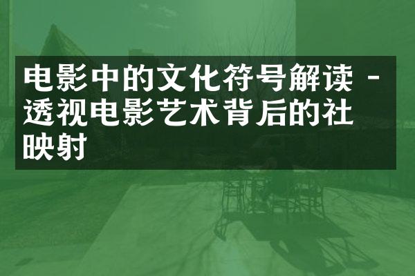 电影中的文化符号解读 - 透视电影艺术背后的社会映射
