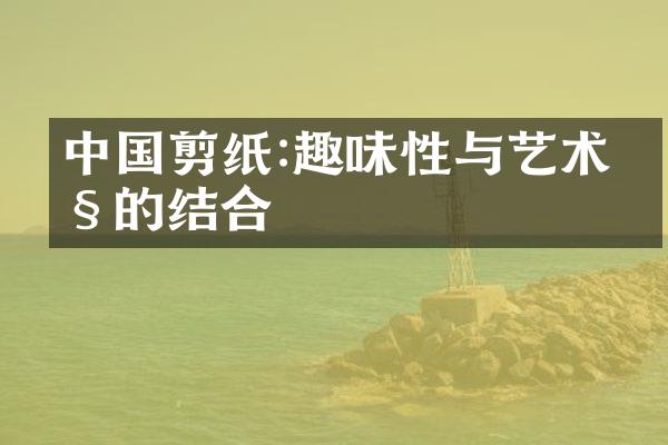 中国剪纸:趣味性与艺术性的结合
