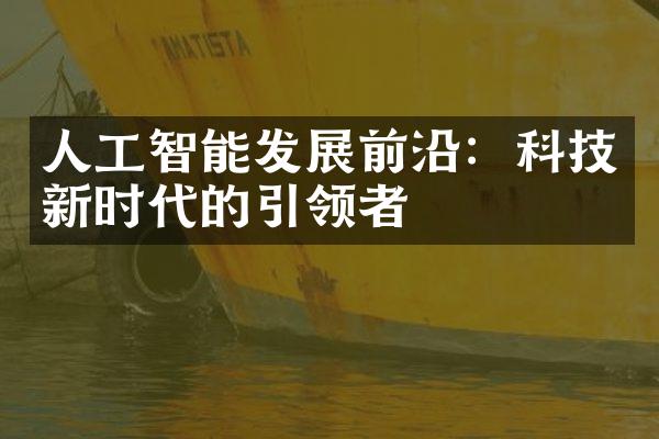 人工智能发展前沿：科技新时代的引领者