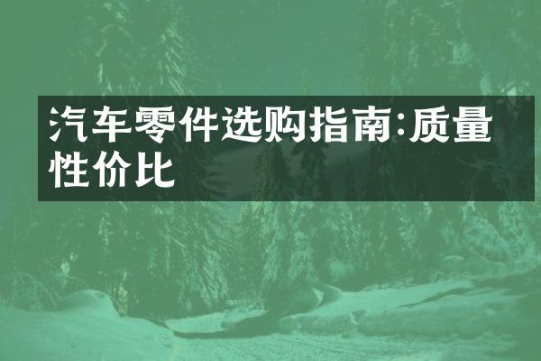 汽车零件选购指南:质量与性价比