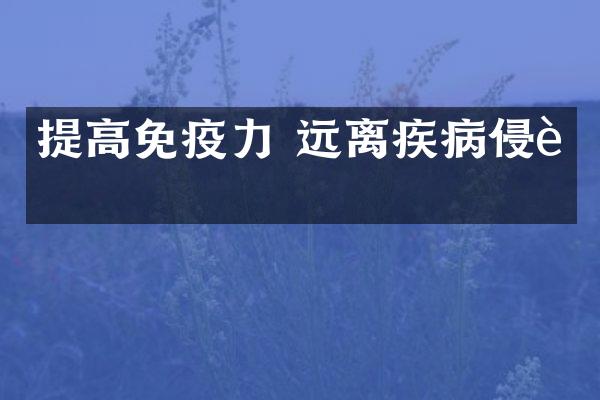 提高免疫力 远离疾病侵袭