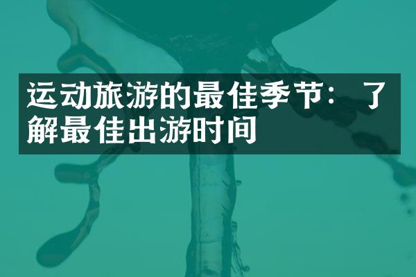 运动旅游的最佳季节：了解最佳出游时间