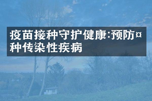 疫苗接种守护健康:预防多种传染性疾病