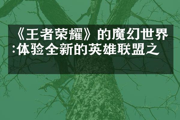 《王者荣耀》的魔幻世界:体验全新的英雄联盟之战