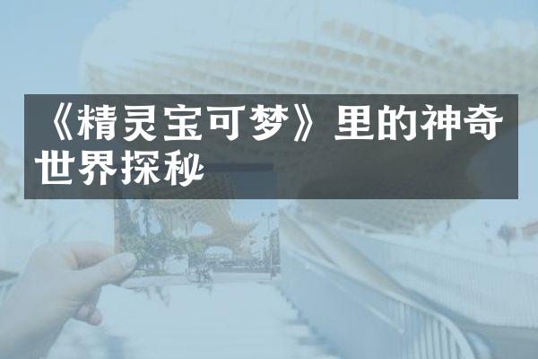 《精灵宝可梦》里的神奇世界探秘