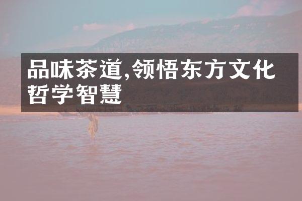 品味茶道,领悟东方文化的哲学智慧