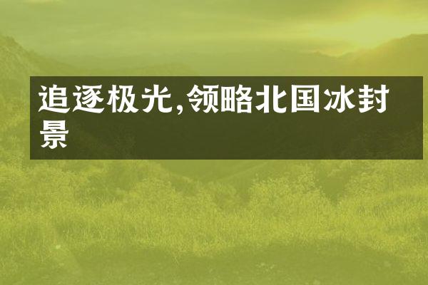 追逐极光,领略北国冰封美景