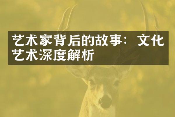 艺术家背后的故事：文化艺术深度解析