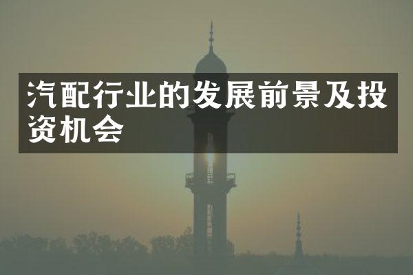 汽配行业的发展前景及投资机会