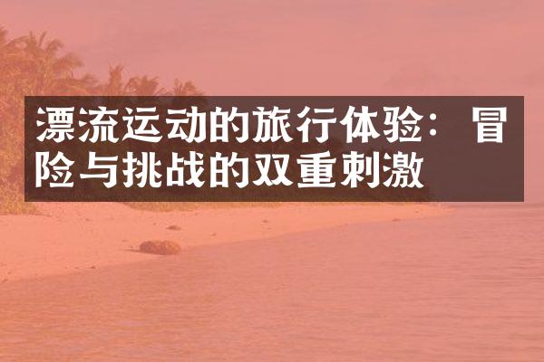 漂流运动的旅行体验：冒险与挑战的双重刺激