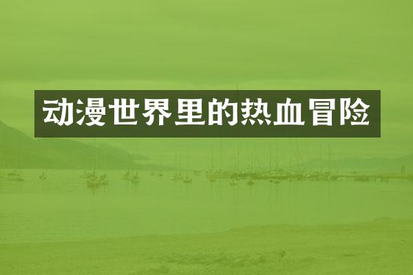 动漫世界里的热血冒险