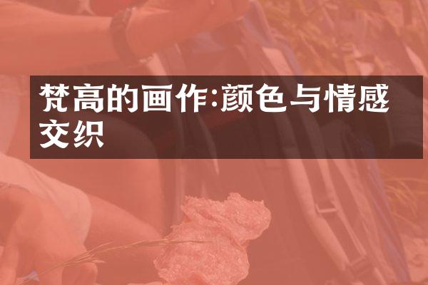 梵高的画作:颜色与情感的交织