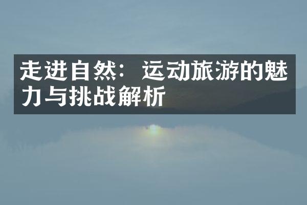 走进自然：运动旅游的魅力与挑战解析