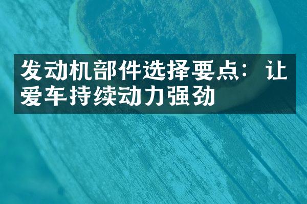 发动机部件选择要点：让爱车持续动力强劲