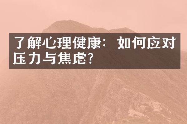 了解心理健康：如何应对压力与焦虑？