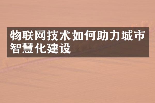 物联网技术如何助力城市智慧化建设