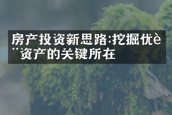 房产投资新思路:挖掘优质资产的关键所在