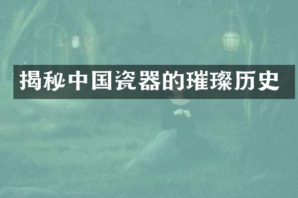 揭秘中国瓷器的璀璨历史