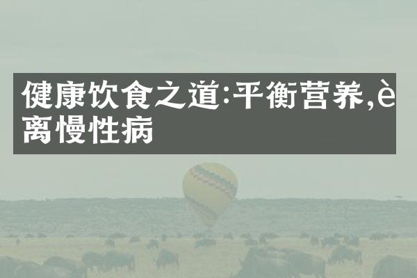 健康饮食之道:平衡营养,远离慢性病