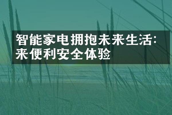 智能家电拥抱未来生活:带来便利安全体验