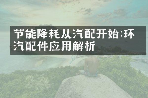 节能降耗从汽配开始:环保汽配件应用解析