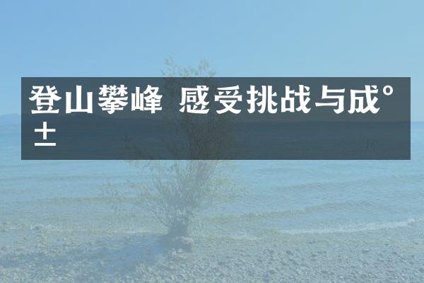 登山攀峰 感受挑战与成就