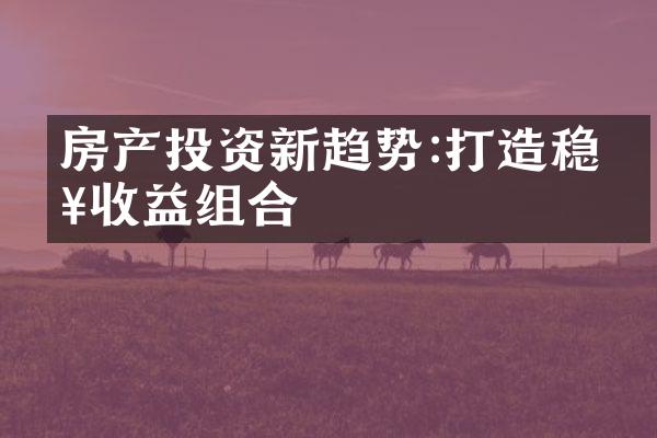 房产投资新趋势:打造稳健收益组合