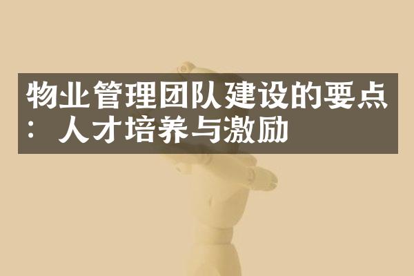 物业管理团队建设的要点：人才培养与激励