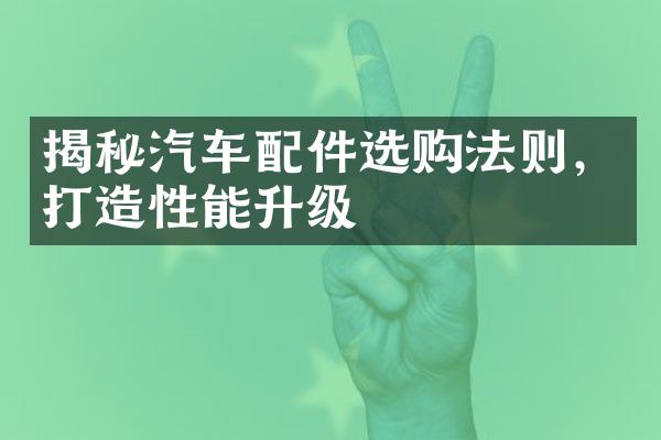 揭秘汽车配件选购法则，打造性能升级