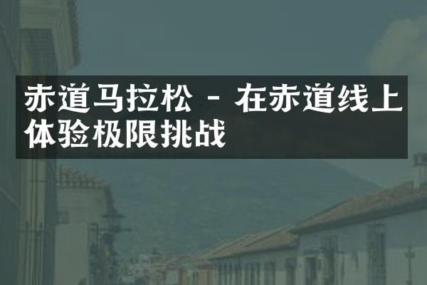 赤道马拉松 - 在赤道线上体验极限挑战