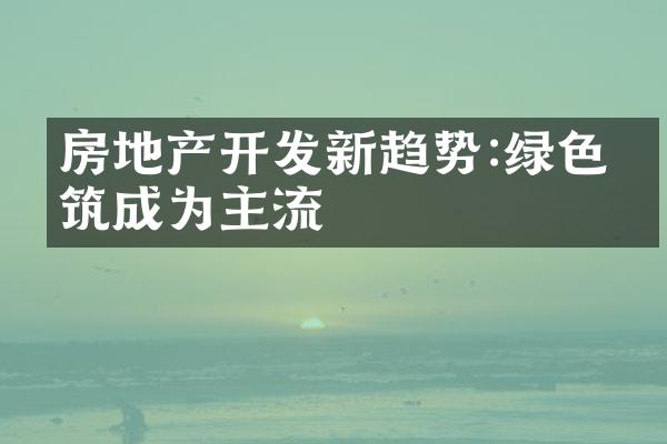 房地产开发新趋势:绿色建筑成为主流